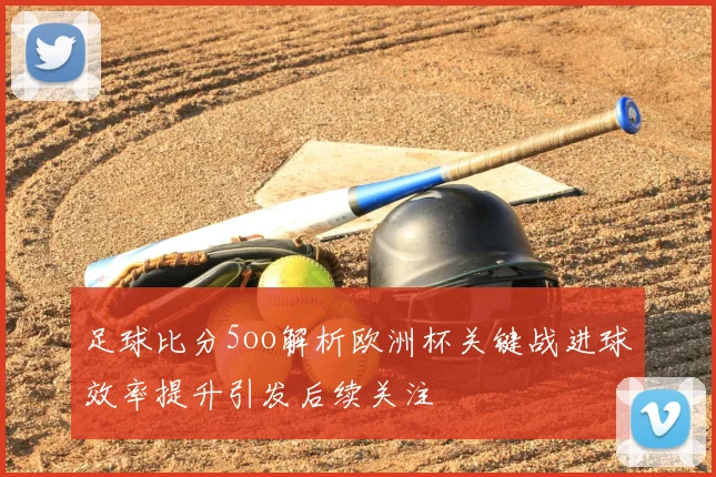 足球比分5oo解析欧洲杯关键战进球效率提升引发后续关注