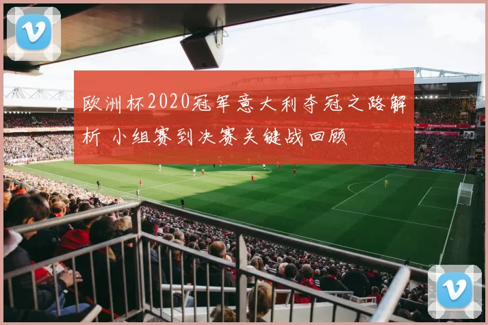 欧洲杯2020冠军意大利夺冠之路解析 小组赛到决赛关键战回顾