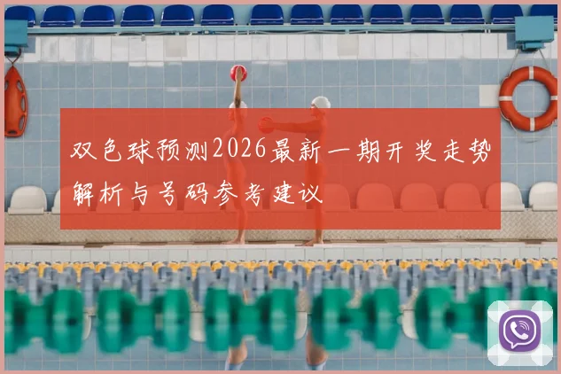 双色球预测2026最新一期开奖走势解析与号码参考建议