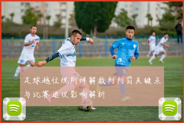足球越位规则详解裁判判罚关键点与比赛进攻影响解析