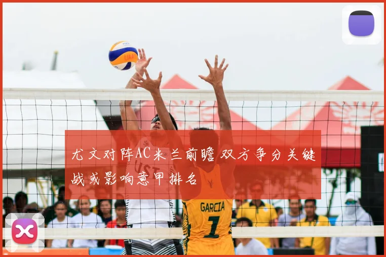 尤文对阵AC米兰前瞻 双方争分关键战或影响意甲排名