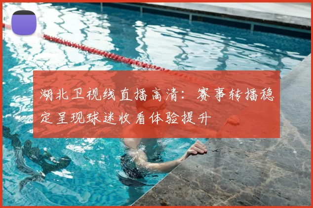 湖北卫视线直播高清：赛事转播稳定呈现球迷收看体验提升