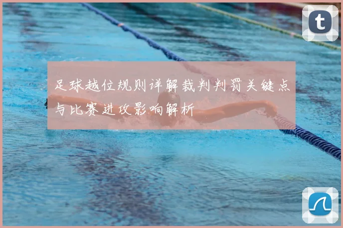 足球越位规则详解裁判判罚关键点与比赛进攻影响解析