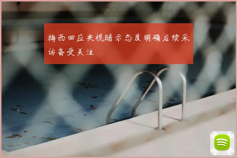 梅西回应央视暗示态度明确后续采访备受关注