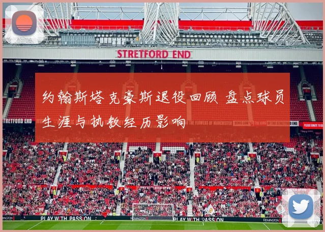 约翰斯塔克豪斯退役回顾 盘点球员生涯与执教经历影响