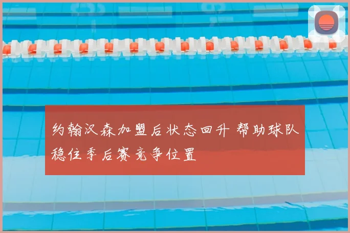约翰汉森加盟后状态回升 帮助球队稳住季后赛竞争位置
