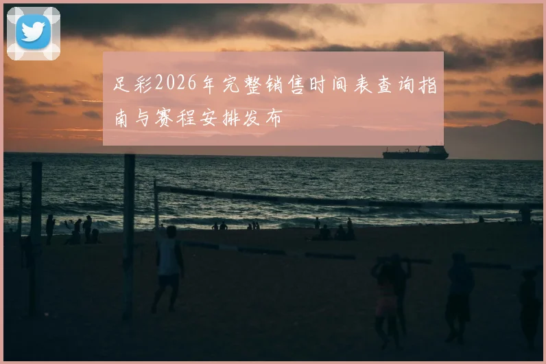 足彩2026年完整销售时间表查询指南与赛程安排发布