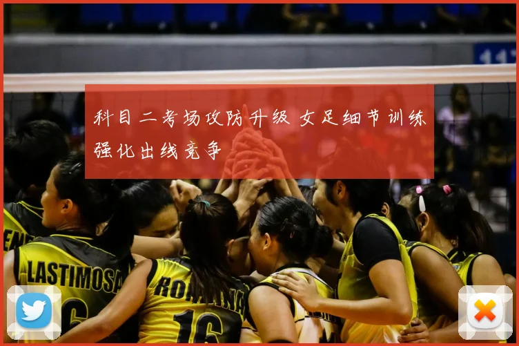 科目二考场攻防升级 女足细节训练强化出线竞争