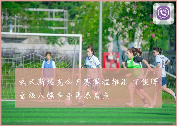 武汉斯诺克公开赛赛程推进 丁俊晖晋级八强争夺再添看点