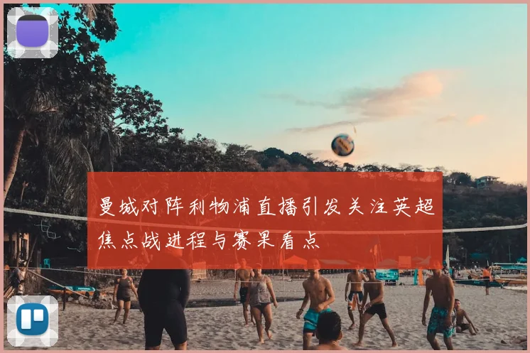 曼城对阵利物浦直播引发关注英超焦点战进程与赛果看点