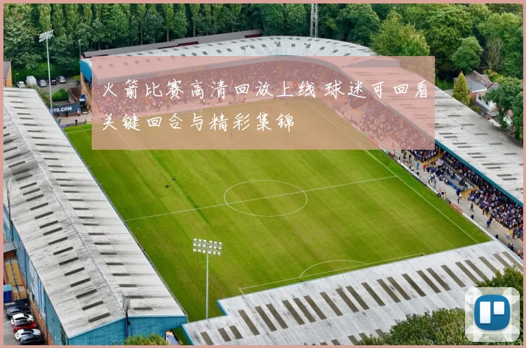 火箭比赛高清回放上线 球迷可回看关键回合与精彩集锦