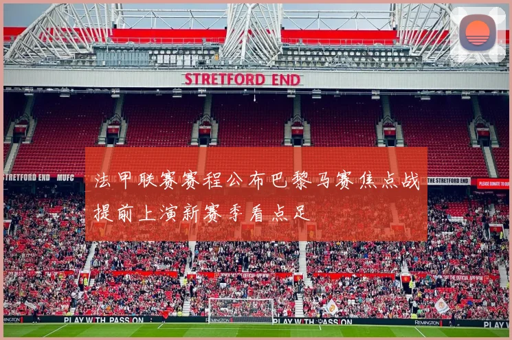 法甲联赛赛程公布巴黎马赛焦点战提前上演新赛季看点足
