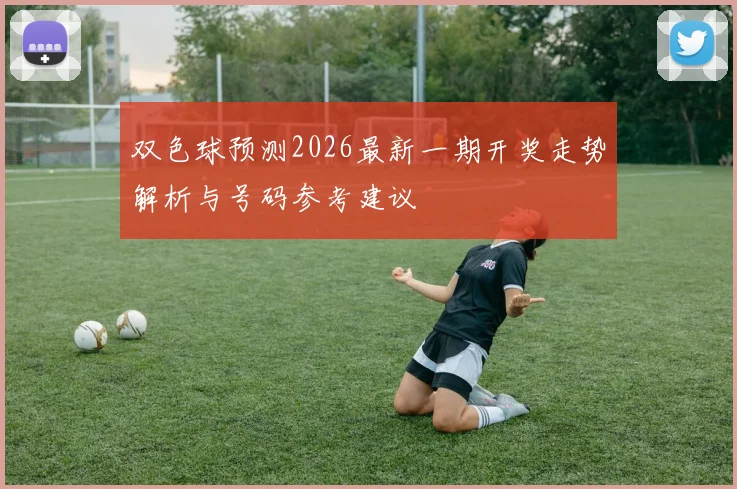 双色球预测2026最新一期开奖走势解析与号码参考建议