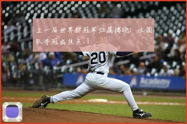 上一届世界杯冠军归属揭晓:法国队夺冠成焦点_1
