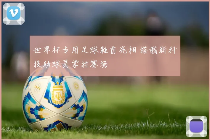 世界杯专用足球鞋首亮相 搭载新科技助球员掌控赛场
