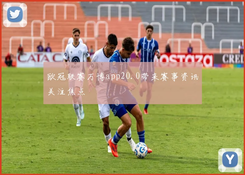 欧冠联赛万博app20.0带来赛事资讯关注焦点