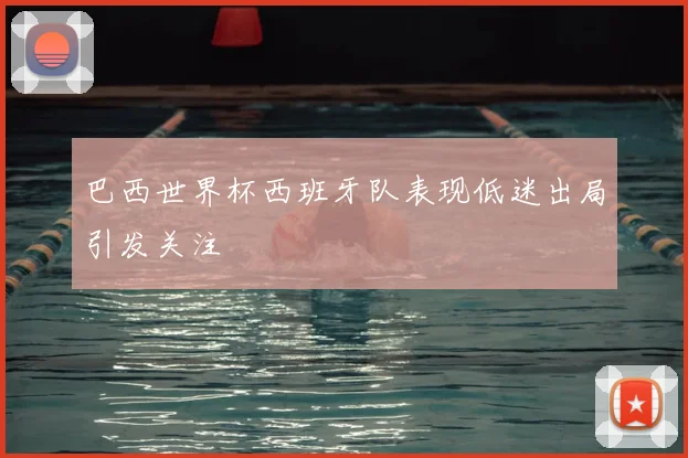巴西世界杯西班牙队表现低迷出局引发关注
