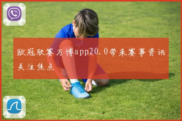 欧冠联赛万博app20.0带来赛事资讯关注焦点