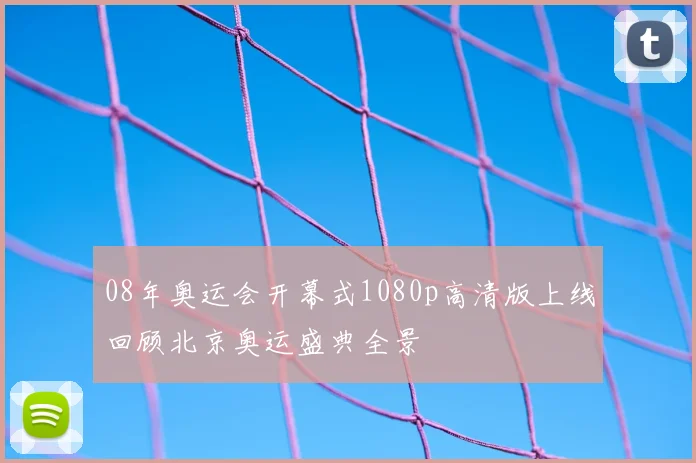 08年奥运会开幕式1080p高清版上线回顾北京奥运盛典全景